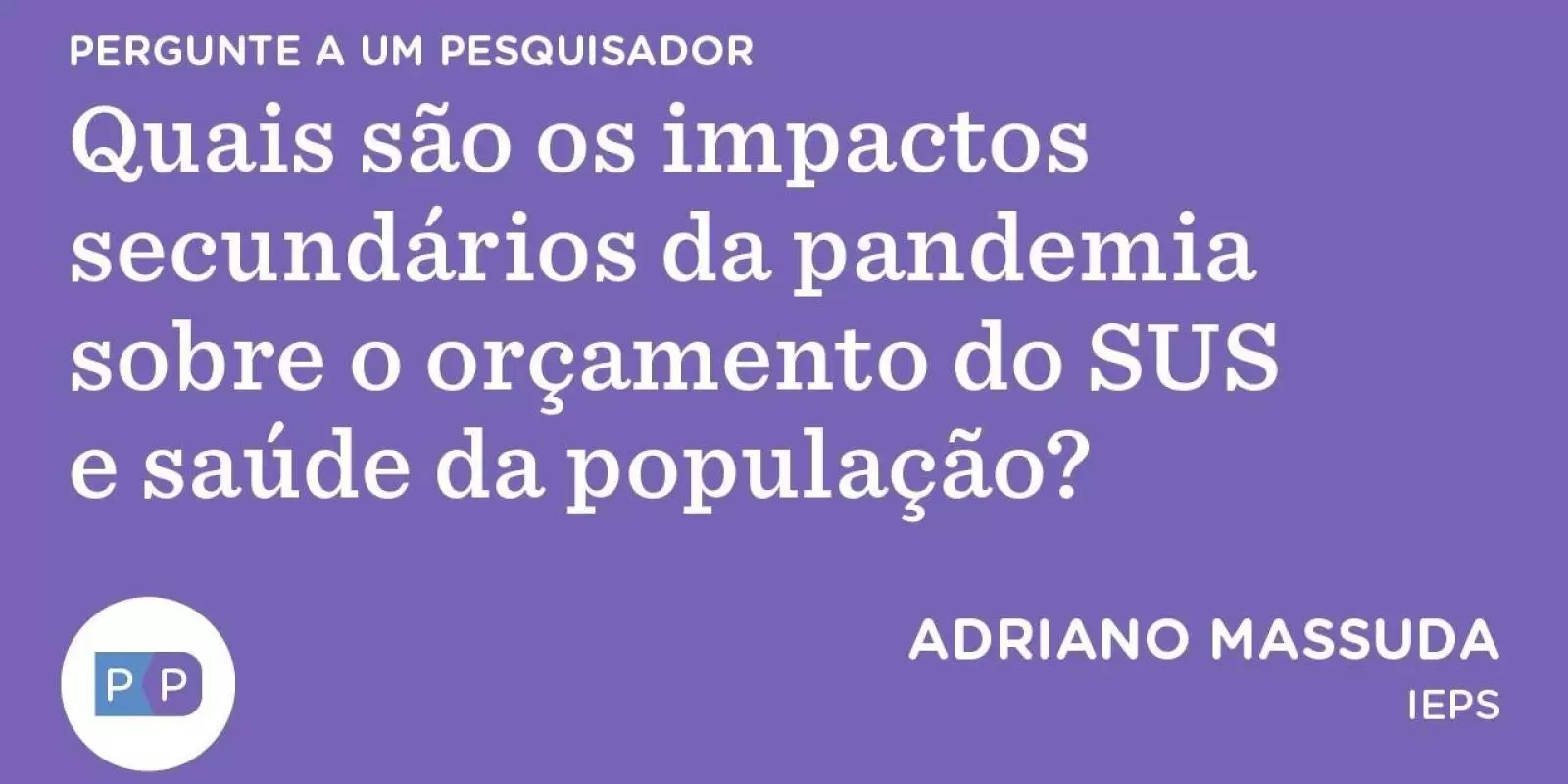 Quais são os impactos secundários da pandemia sobre o orçamento do SUS e saúde da população?